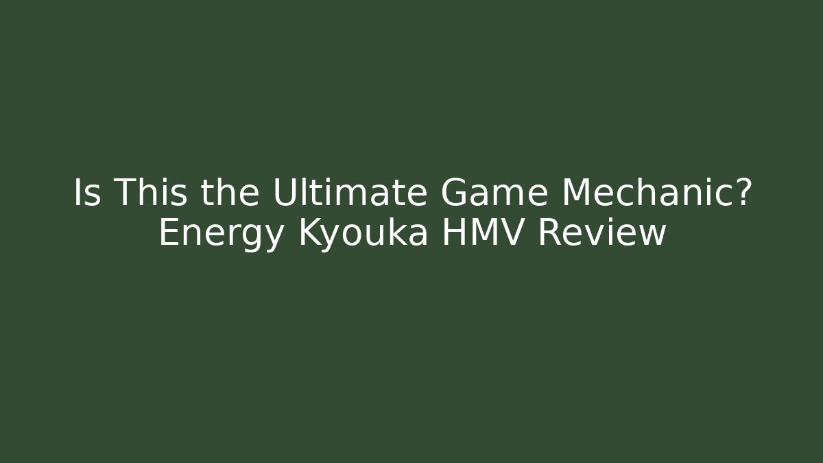 Is This the Ultimate Game Mechanic? Energy Kyouka HMV Review