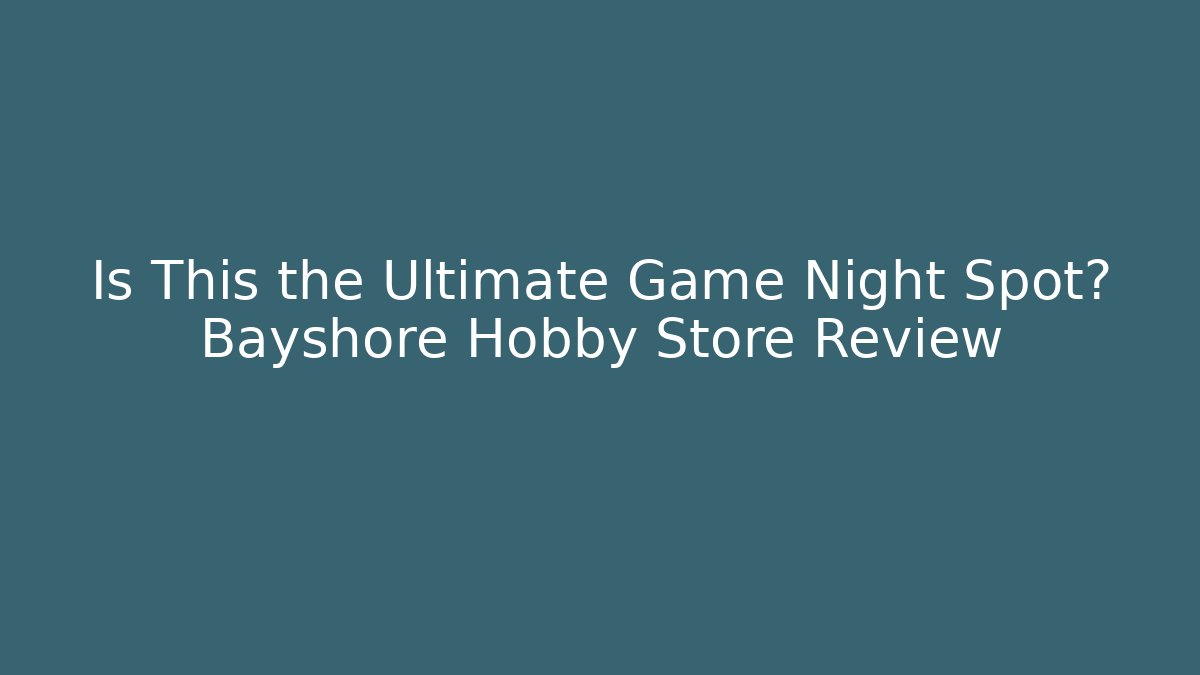 Is This the Ultimate Game Night Spot? Bayshore Hobby Store Review