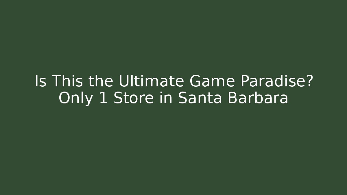 Is This the Ultimate Game Paradise? Only 1 Store in Santa Barbara
