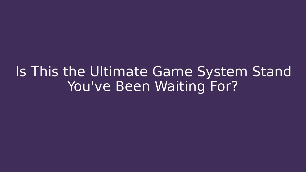 Is This the Ultimate Game System Stand You've Been Waiting For?