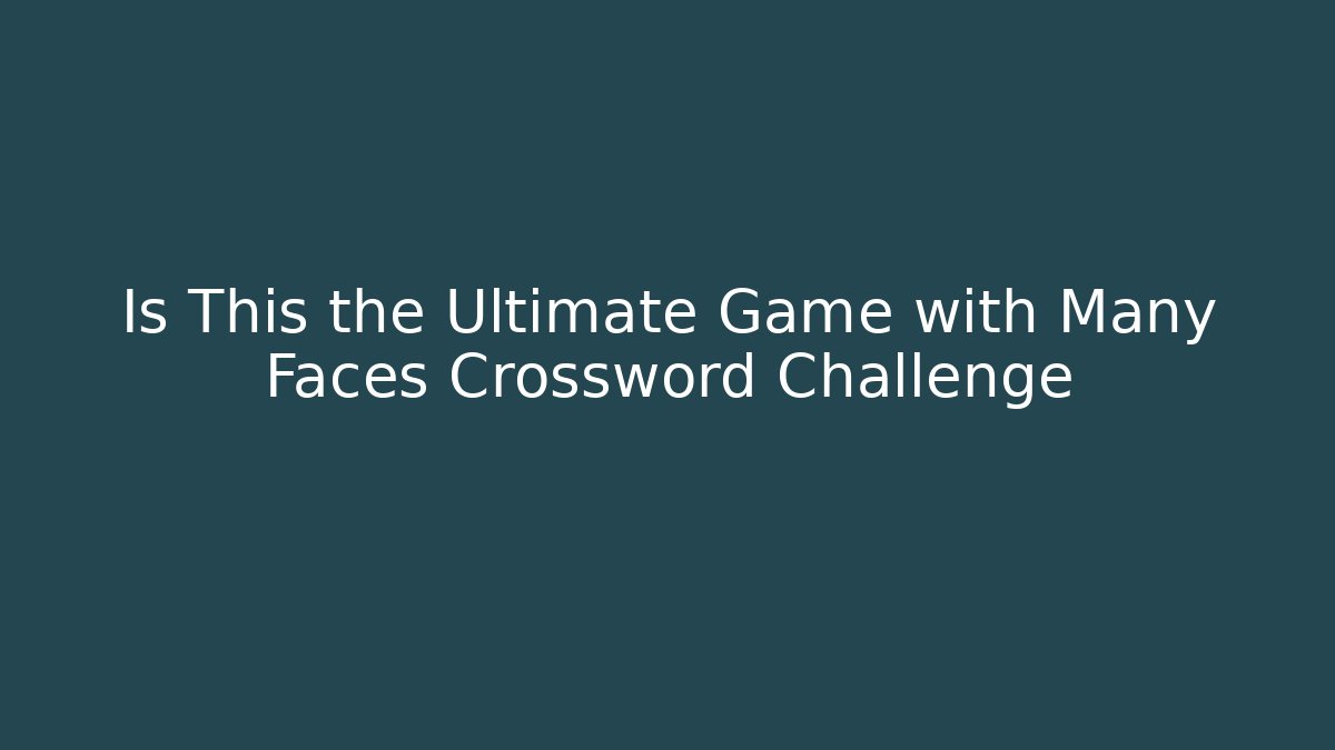 Is This the Ultimate Game with Many Faces Crossword Challenge