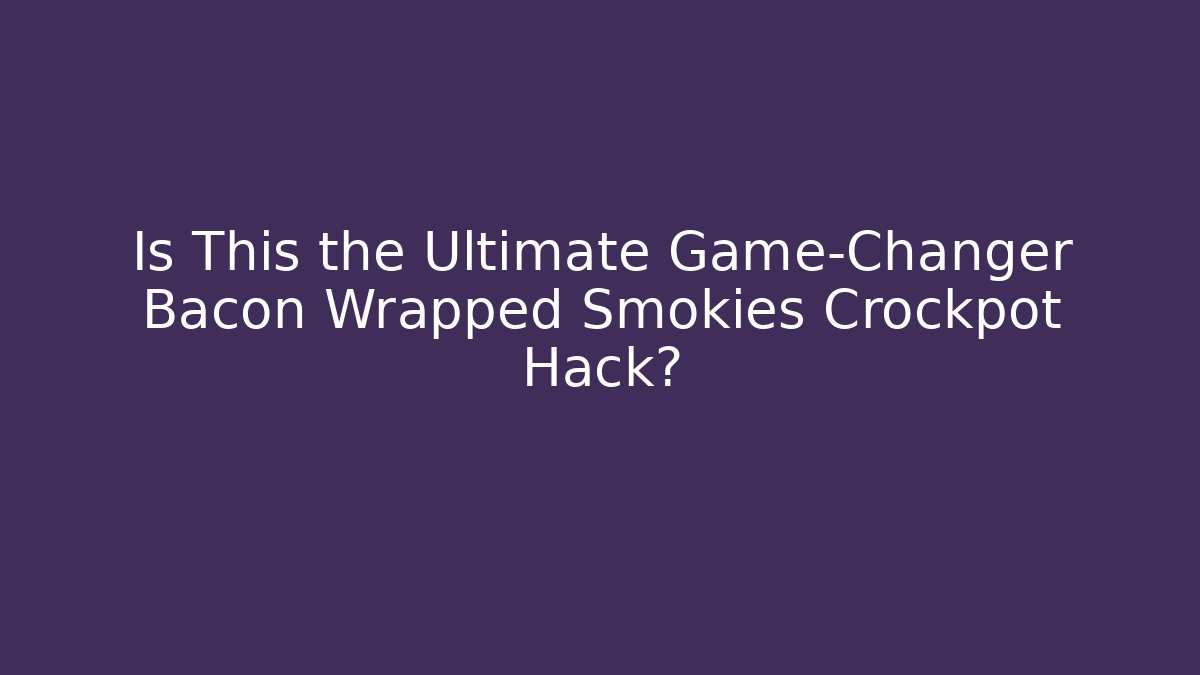 Is This the Ultimate Game-Changer Bacon Wrapped Smokies Crockpot Hack?