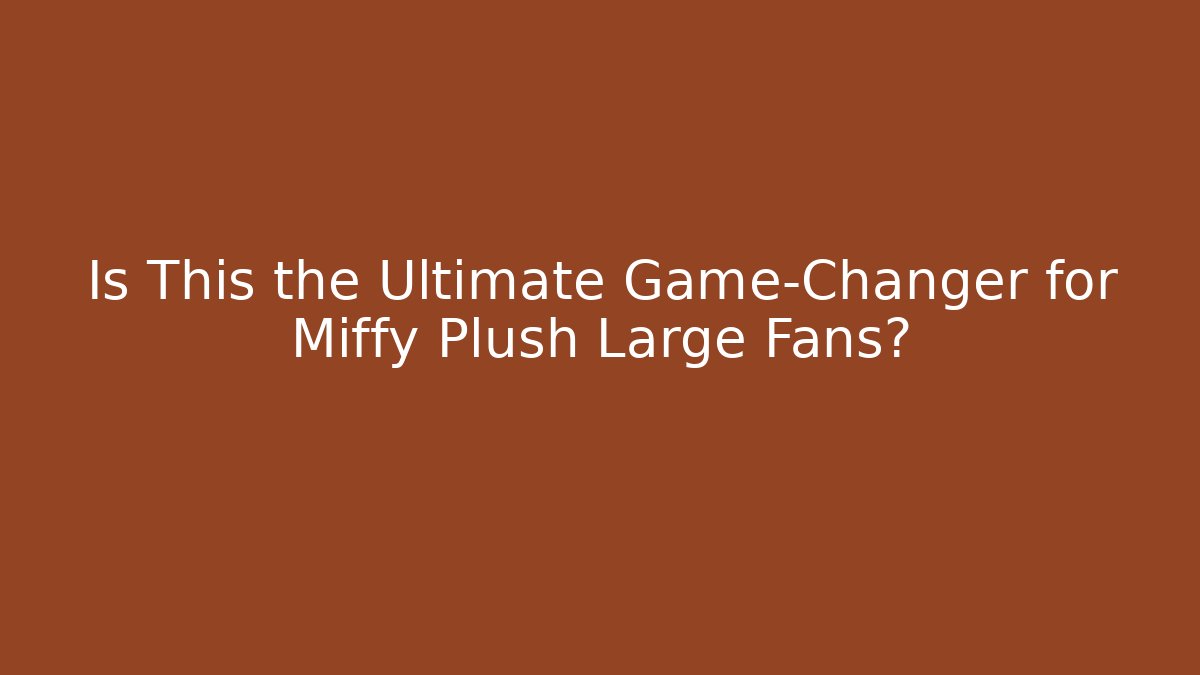 Is This the Ultimate Game-Changer for Miffy Plush Large Fans?