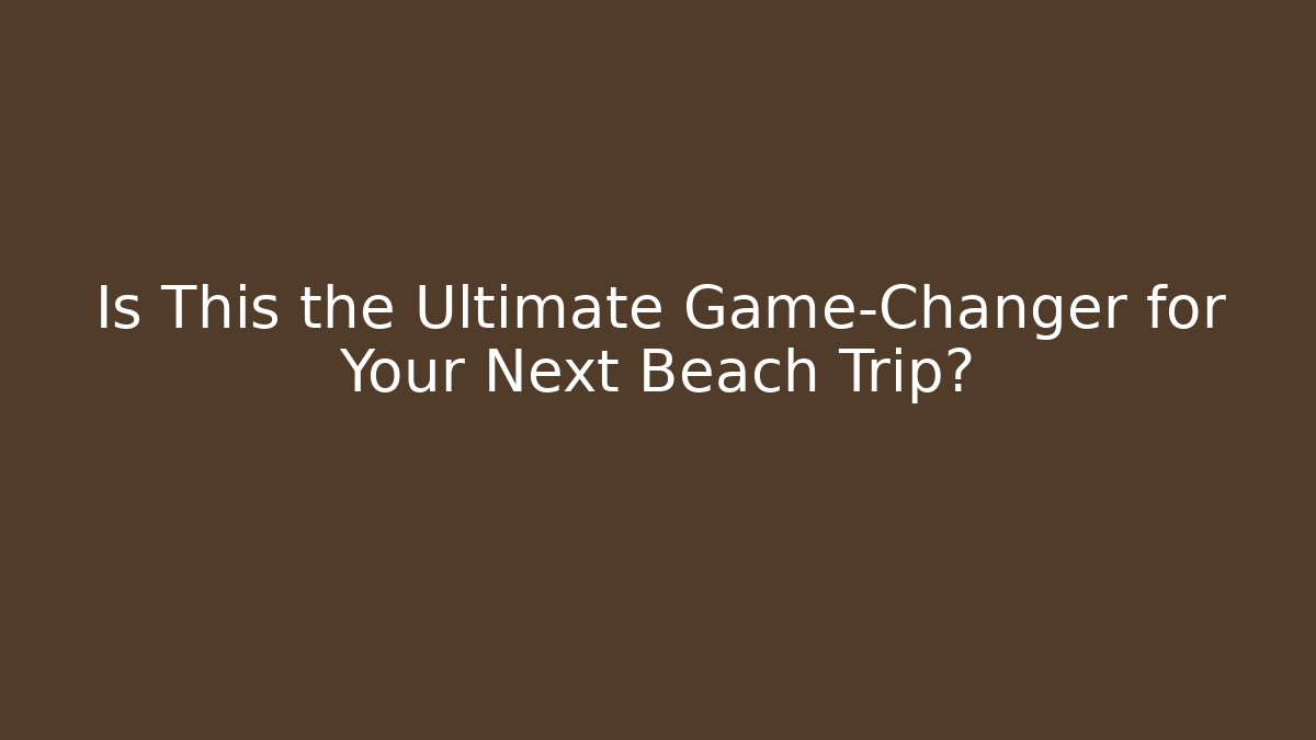 Is This the Ultimate Game-Changer for Your Next Beach Trip?