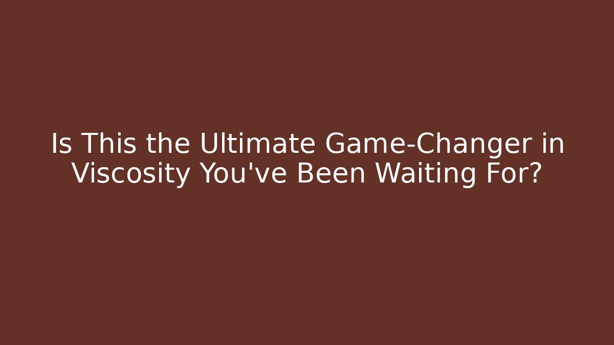 Is This the Ultimate Game-Changer in Viscosity You’ve Been Waiting For?