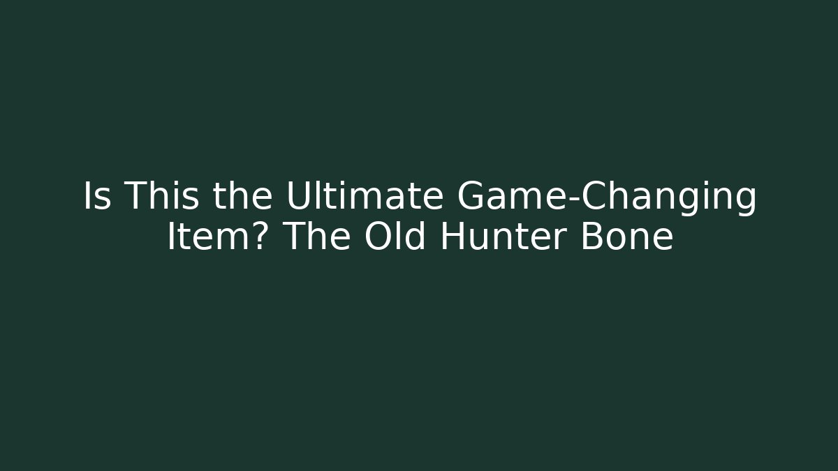 Is This the Ultimate Game-Changing Item? The Old Hunter Bone
