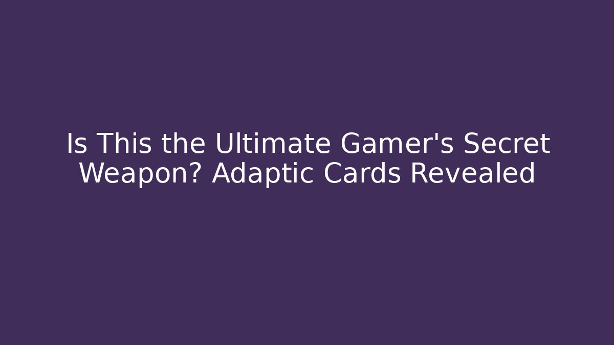 Is This the Ultimate Gamer's Secret Weapon? Adaptic Cards Revealed