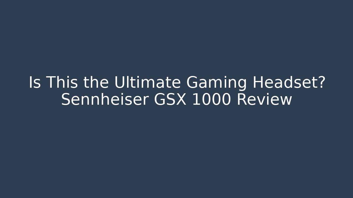 Is This the Ultimate Gaming Headset? Sennheiser GSX 1000 Review