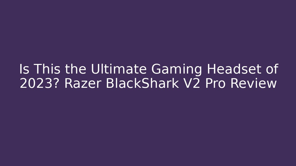 Is This the Ultimate Gaming Headset of 2023? Razer BlackShark V2 Pro Review