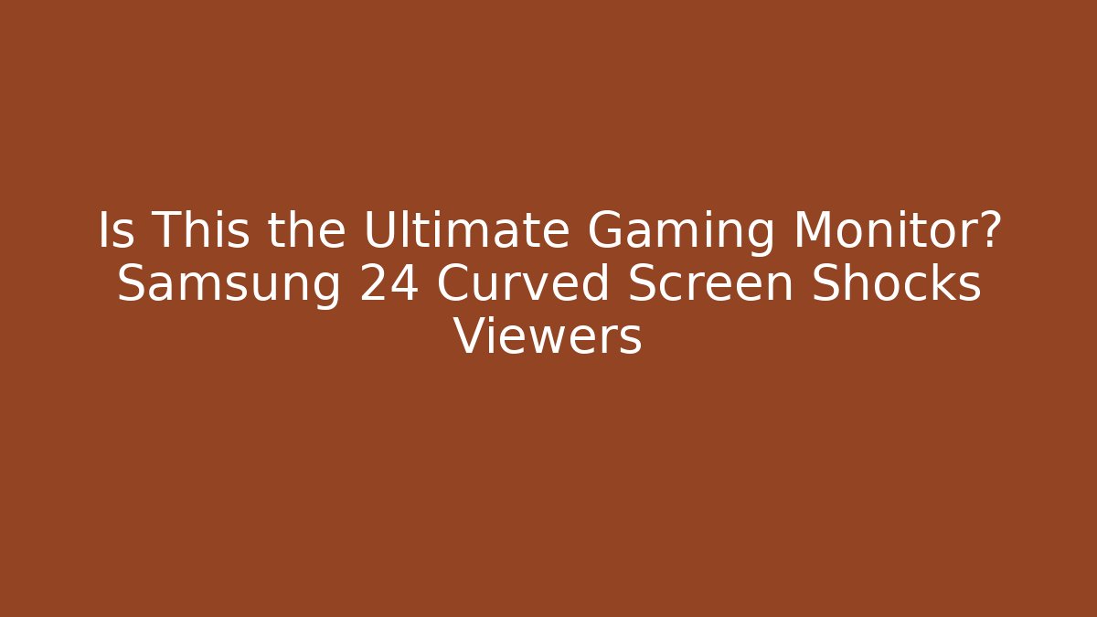 Is This the Ultimate Gaming Monitor? Samsung 24 Curved Screen Shocks Viewers