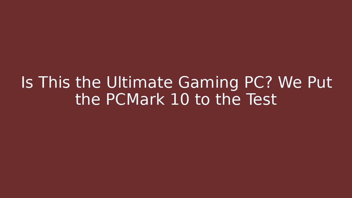 Is This the Ultimate Gaming PC? We Put the PCMark 10 to the Test
