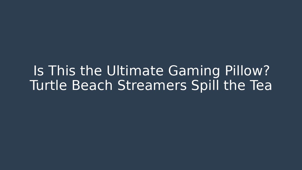 Is This the Ultimate Gaming Pillow? Turtle Beach Streamers Spill the Tea