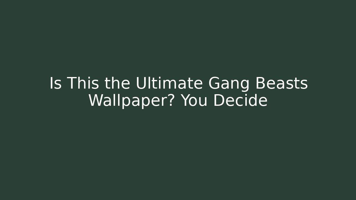 Is This the Ultimate Gang Beasts Wallpaper? You Decide - Create More Assets