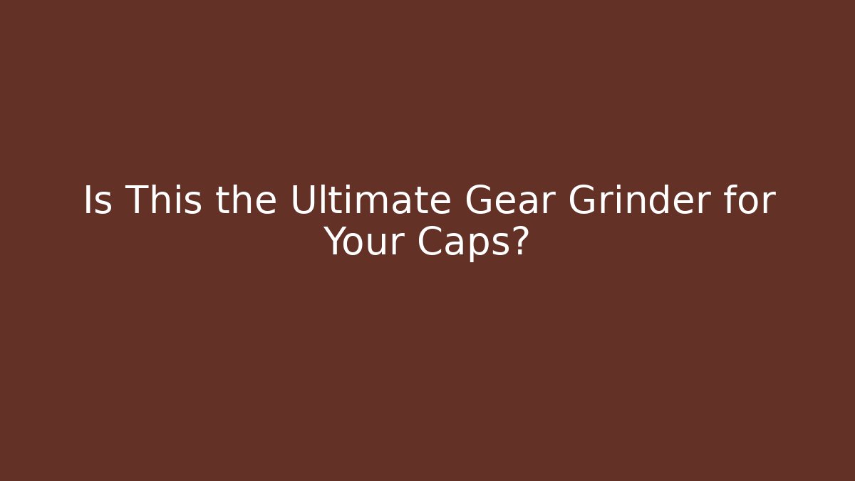 Is This the Ultimate Gear Grinder for Your Caps?