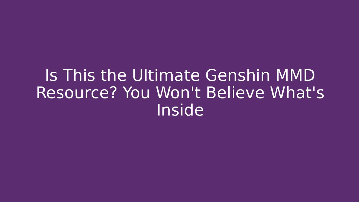 Is This the Ultimate Genshin MMD Resource? You Won't Believe What's Inside