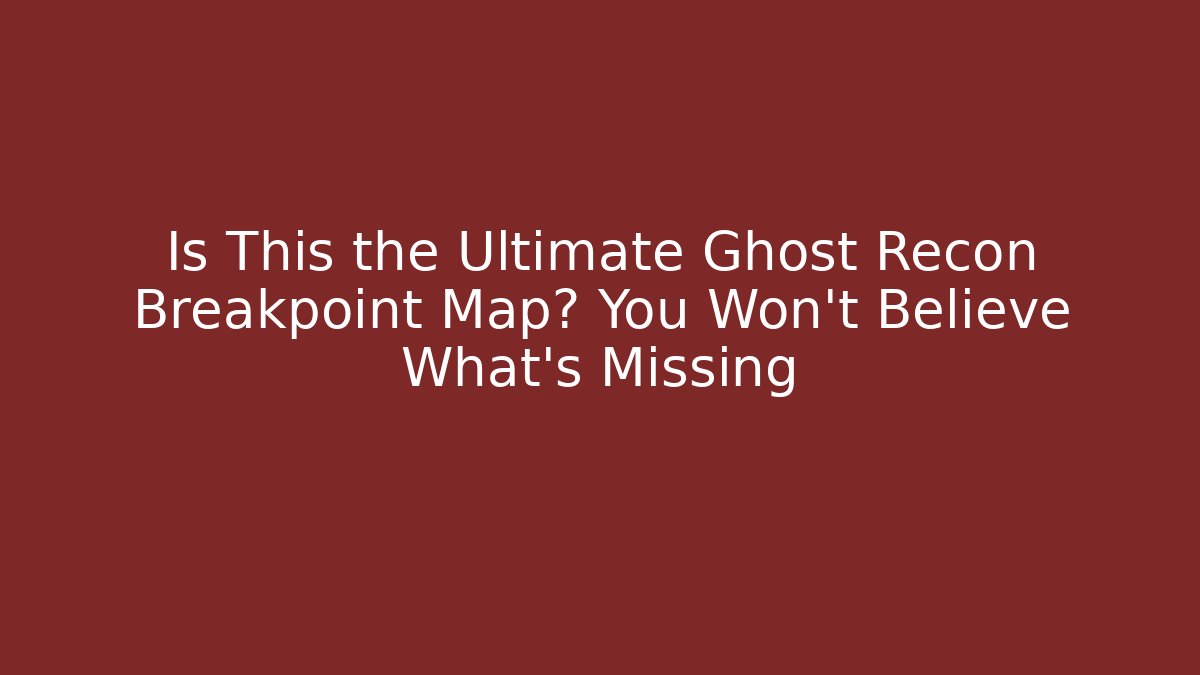 Is This the Ultimate Ghost Recon Breakpoint Map? You Won’t Believe What’s Missing