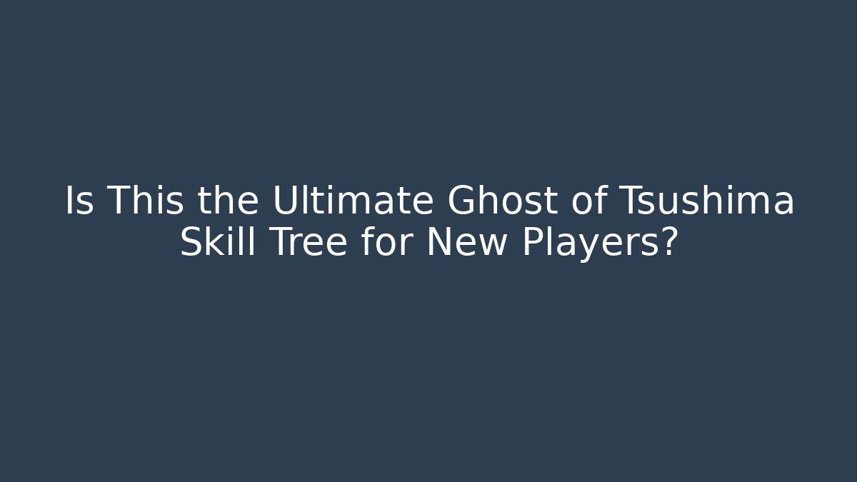 Is This the Ultimate Ghost of Tsushima Skill Tree for New Players?