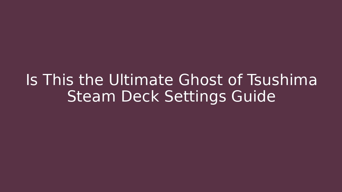 Is This the Ultimate Ghost of Tsushima Steam Deck Settings Guide