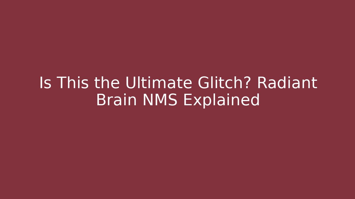 Is This the Ultimate Glitch? Radiant Brain NMS Explained