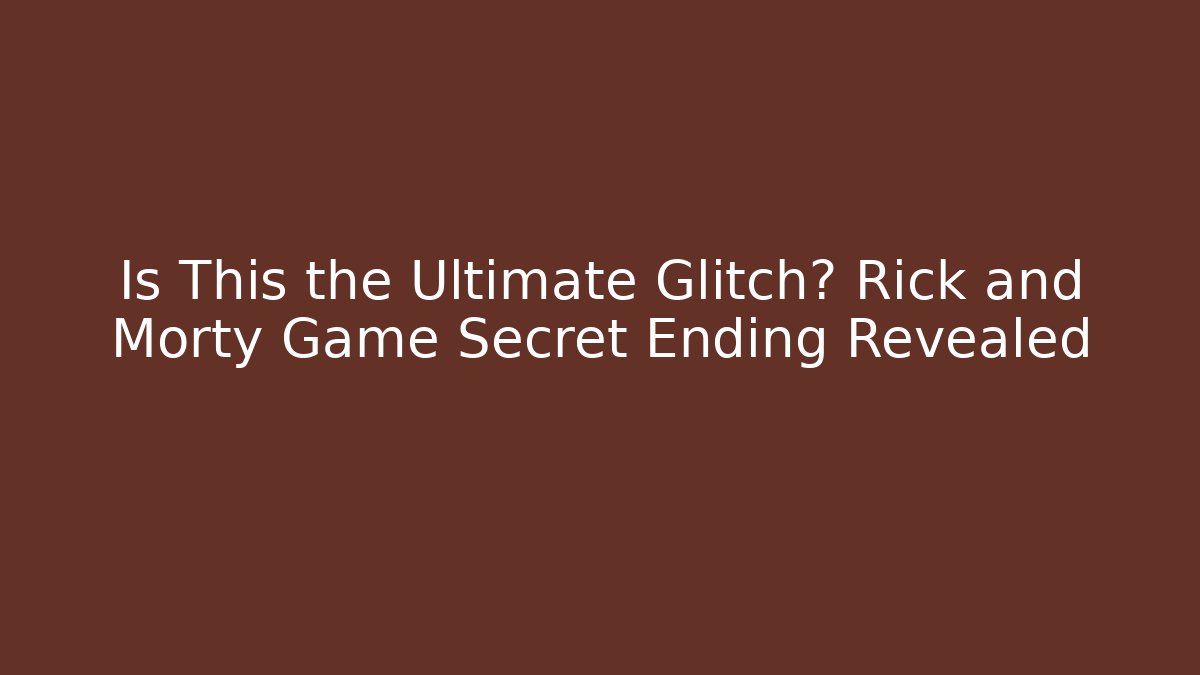Is This the Ultimate Glitch? Rick and Morty Game Secret Ending Revealed