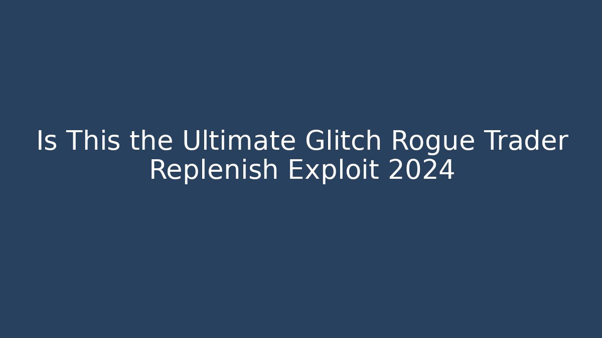 Is This the Ultimate Glitch Rogue Trader Replenish Exploit 2024