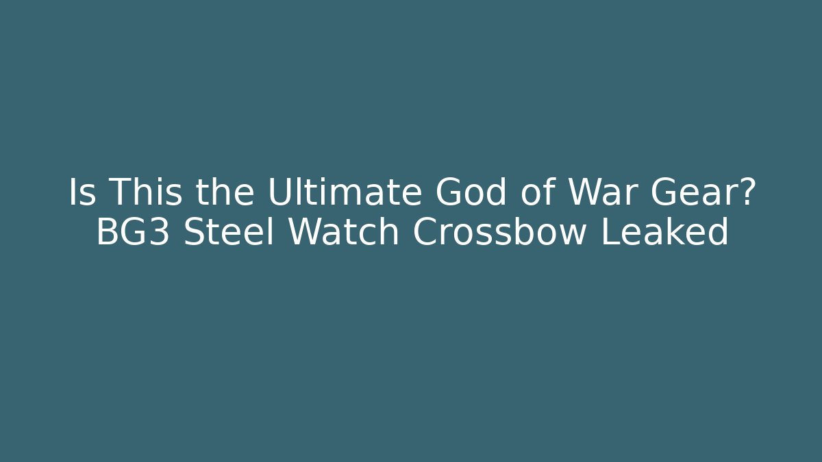 Is This the Ultimate God of War Gear? BG3 Steel Watch Crossbow Leaked
