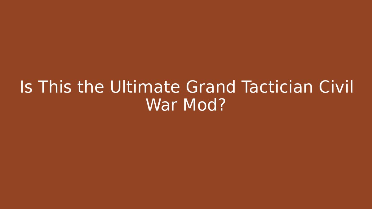Is This the Ultimate Grand Tactician Civil War Mod?