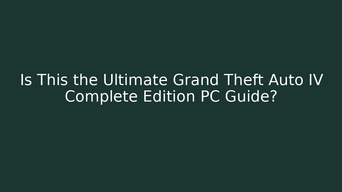Is This the Ultimate Grand Theft Auto IV Complete Edition PC Guide?