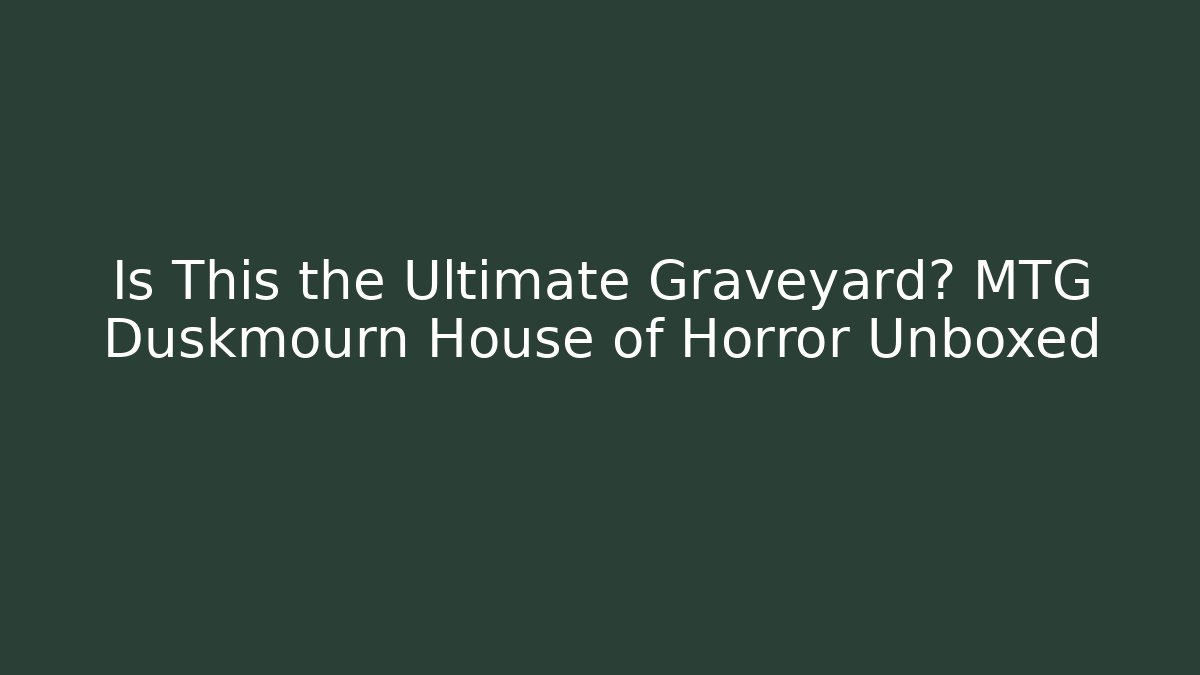 Is This the Ultimate Graveyard? MTG Duskmourn House of Horror Unboxed
