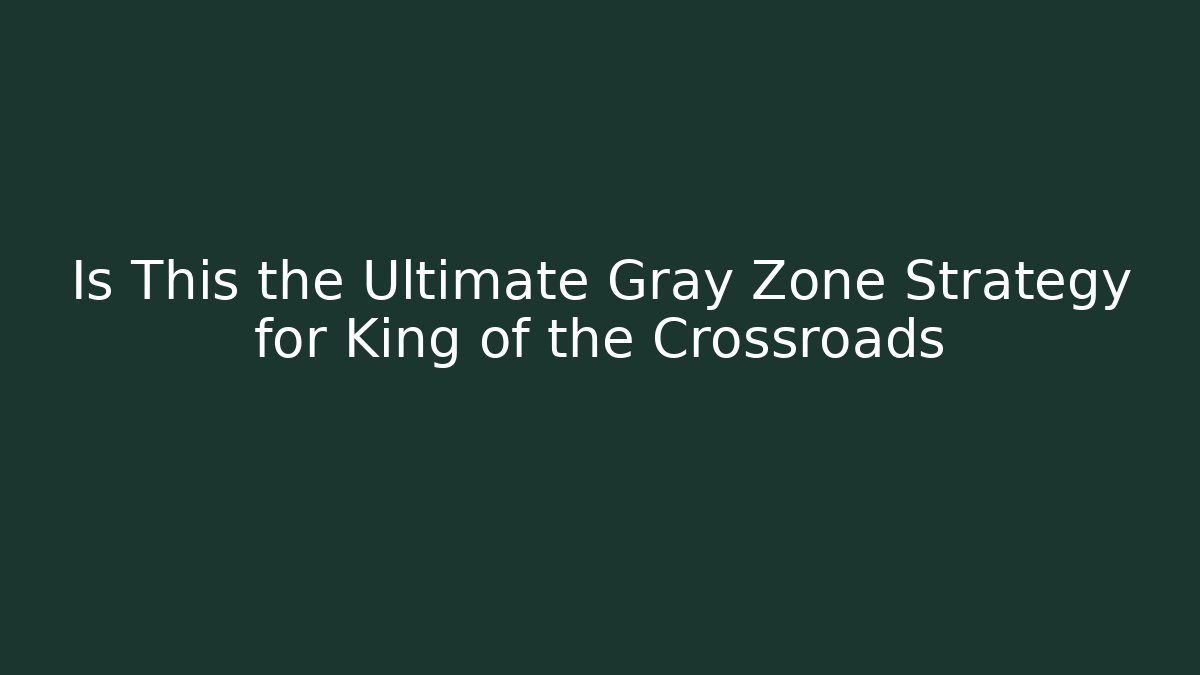 Is This the Ultimate Gray Zone Strategy for King of the Crossroads