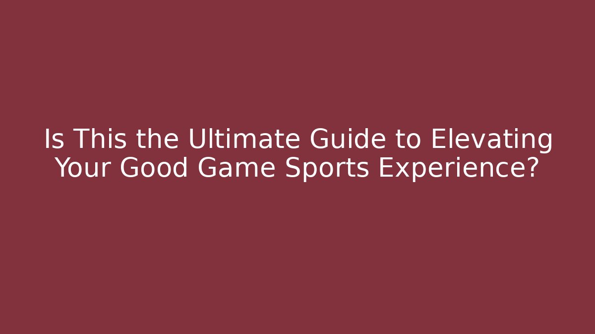 Is This the Ultimate Guide to Elevating Your Good Game Sports Experience?