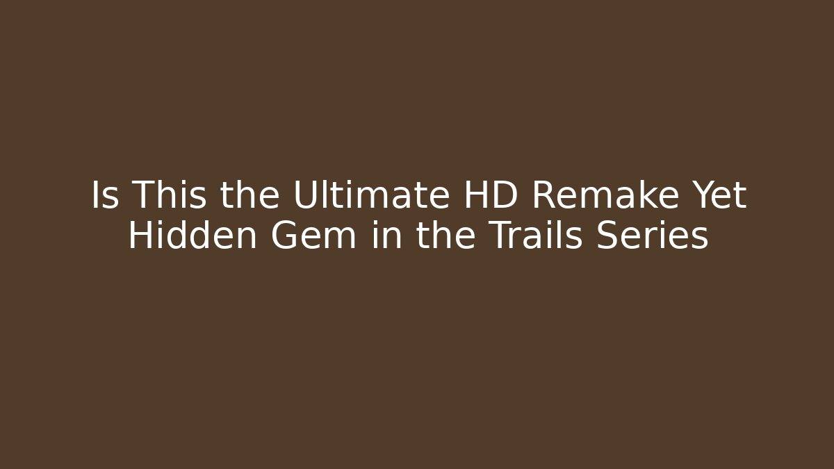 Is This the Ultimate HD Remake Yet Hidden Gem in the Trails Series