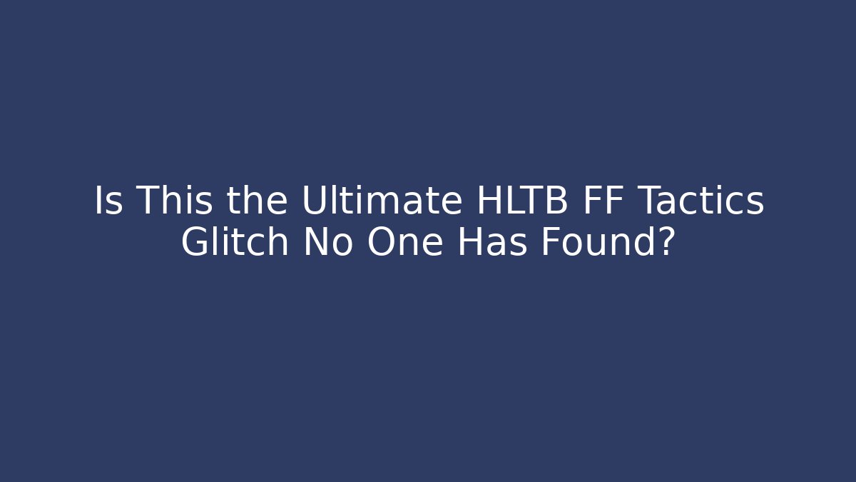 Is This the Ultimate HLTB FF Tactics Glitch No One Has Found? - Create More Assets
