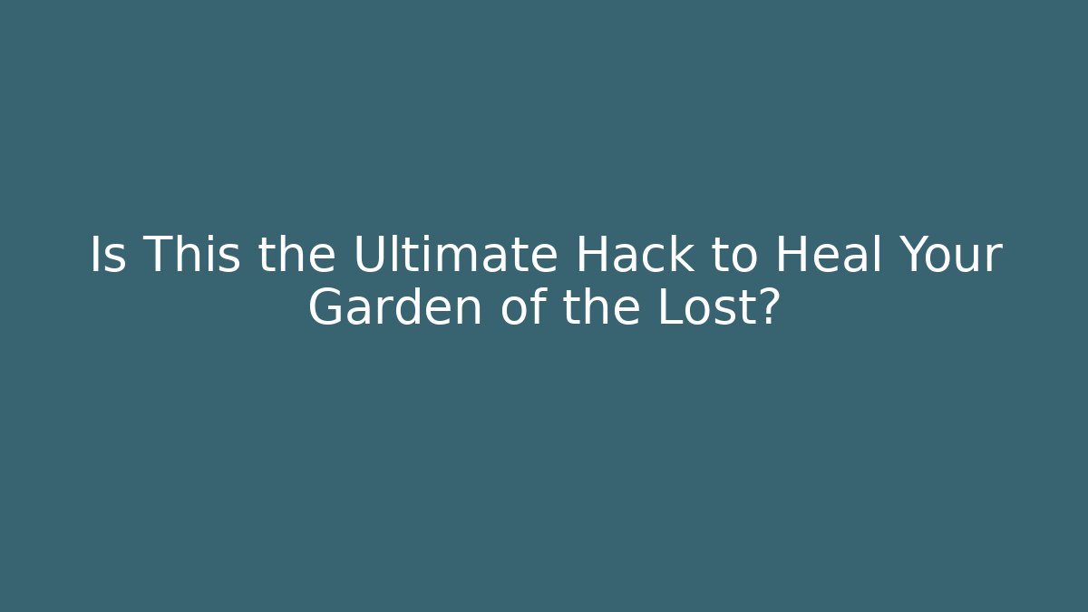 Is This the Ultimate Hack to Heal Your Garden of the Lost?