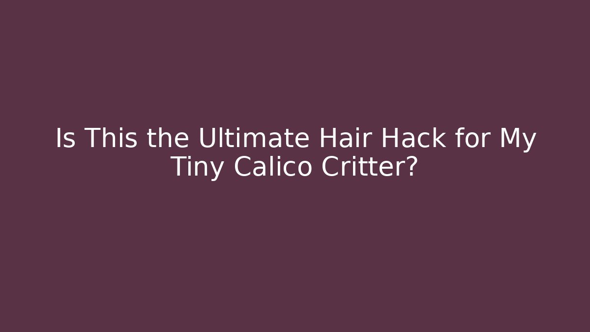 Is This the Ultimate Hair Hack for My Tiny Calico Critter?