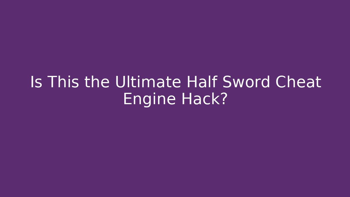 Is This the Ultimate Half Sword Cheat Engine Hack? - Create More Assets