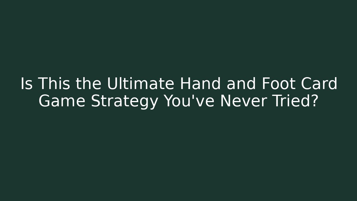 Is This the Ultimate Hand and Foot Card Game Strategy You’ve Never Tried?