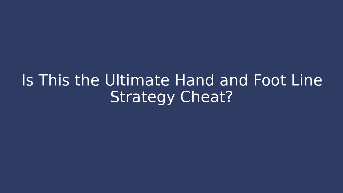 Is This the Ultimate Hand and Foot Line Strategy Cheat?
