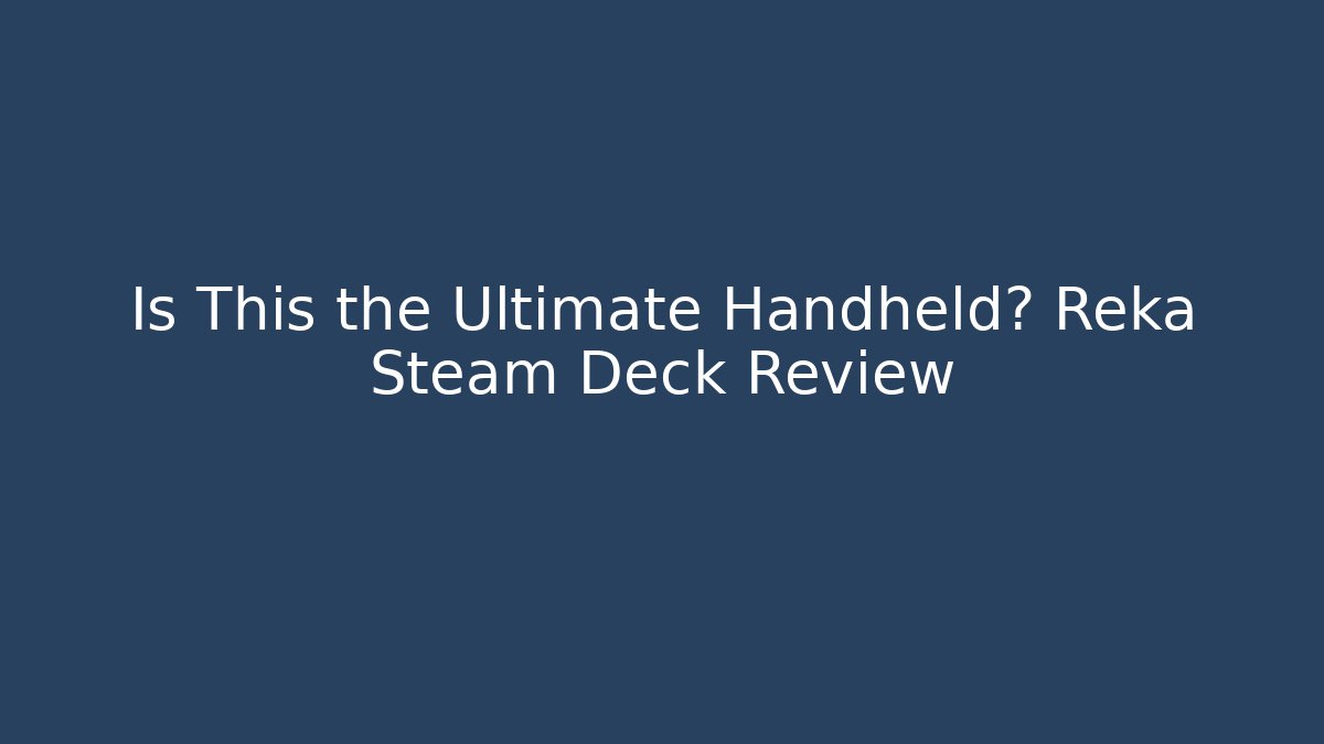 Is This the Ultimate Handheld? Reka Steam Deck Review