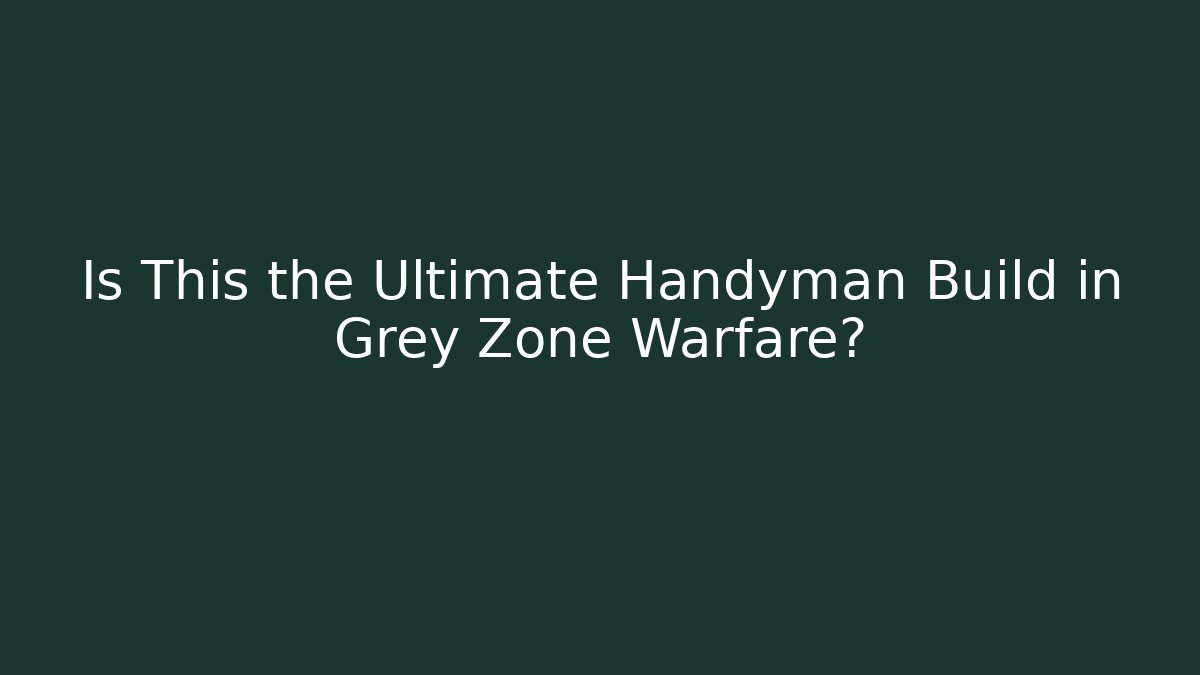 Is This the Ultimate Handyman Build in Grey Zone Warfare?