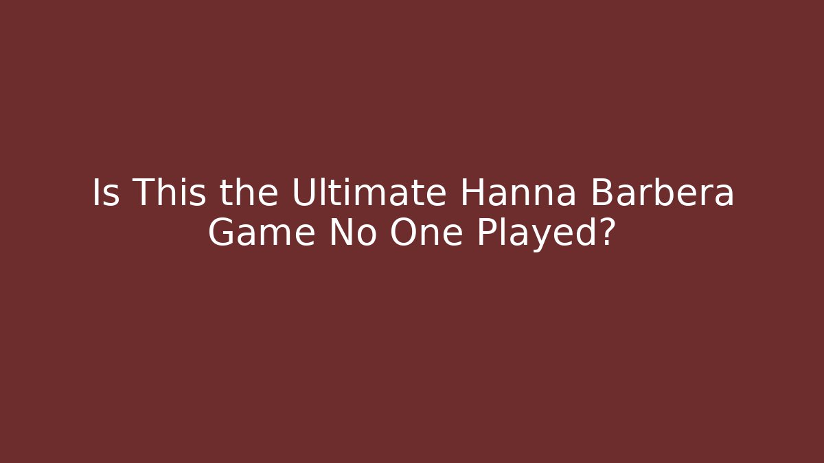 Is This the Ultimate Hanna Barbera Game No One Played?