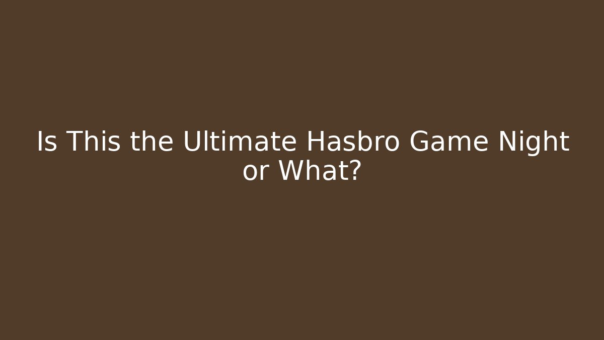 Is This the Ultimate Hasbro Game Night or What?