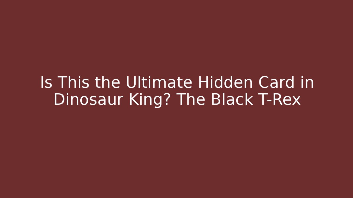 Is This the Ultimate Hidden Card in Dinosaur King? The Black T-Rex