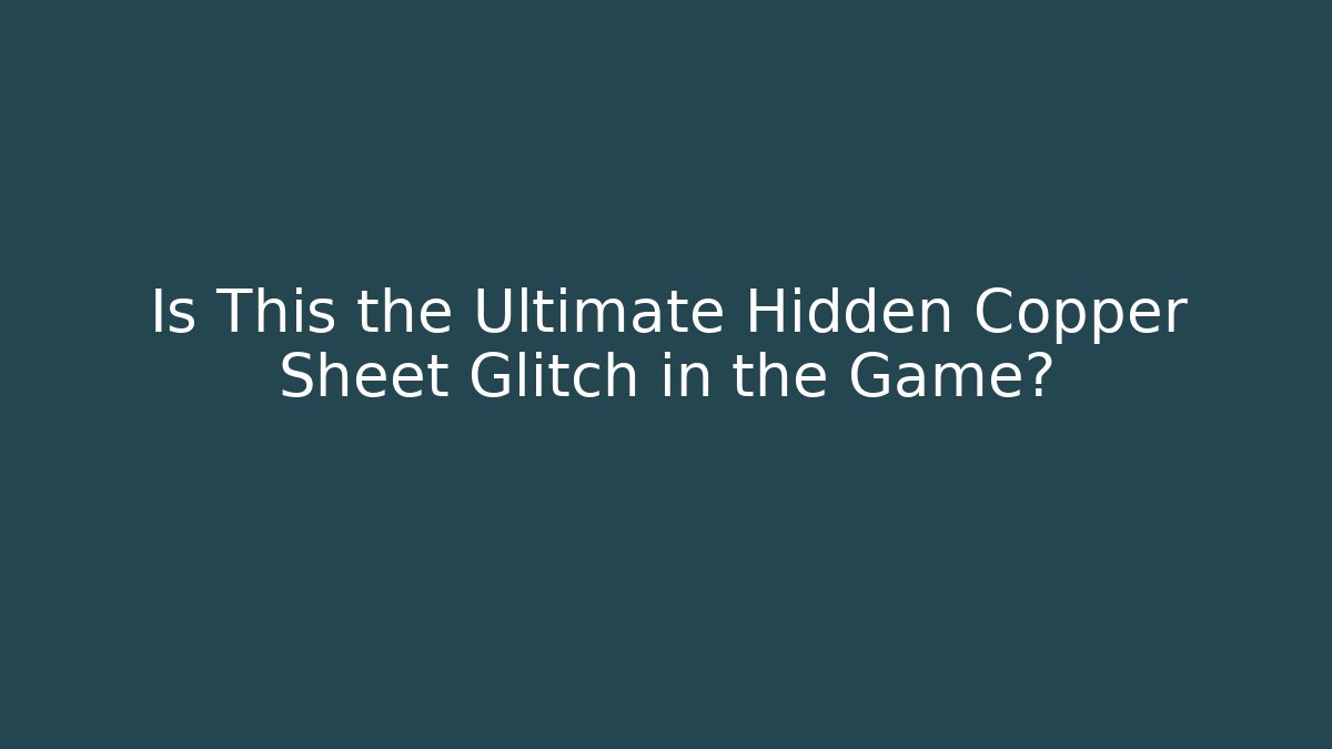 Is This the Ultimate Hidden Copper Sheet Glitch in the Game?