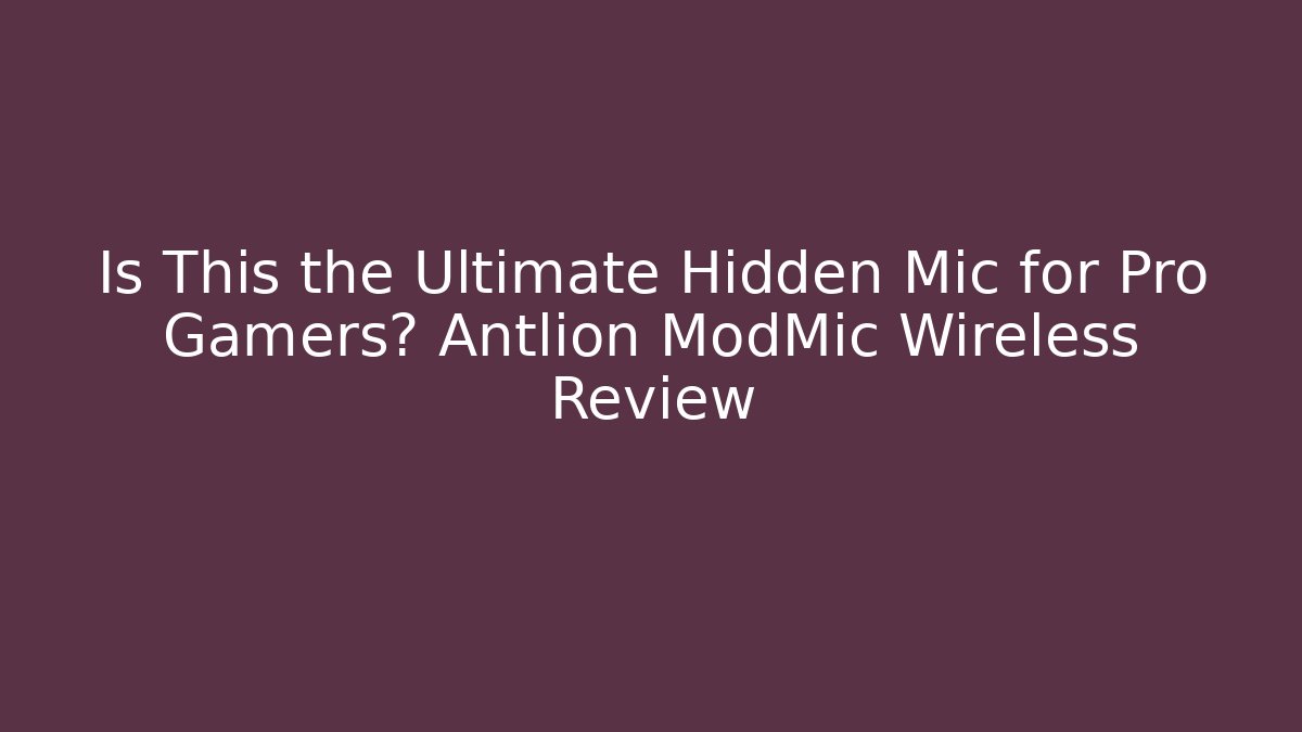 Is This the Ultimate Hidden Mic for Pro Gamers? Antlion ModMic Wireless Review