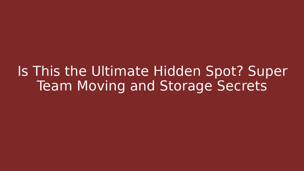 Is This the Ultimate Hidden Spot? Super Team Moving and Storage Secrets