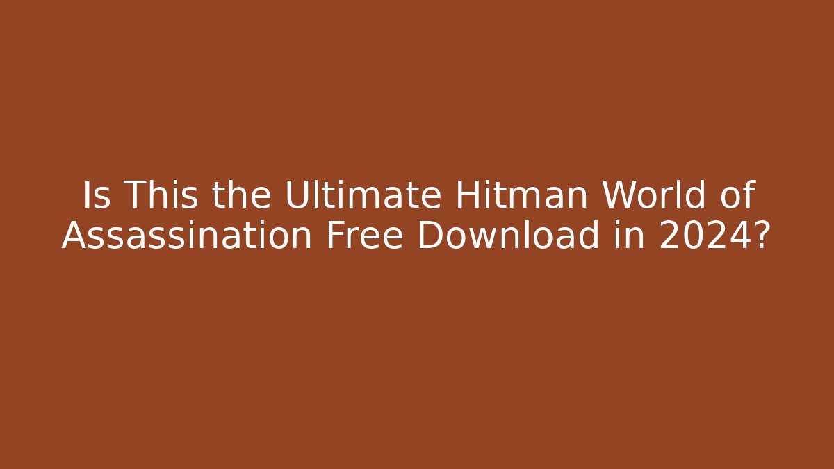 Is This the Ultimate Hitman World of Assassination Free Download in 2024?