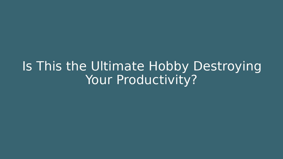 Is This the Ultimate Hobby Destroying Your Productivity?