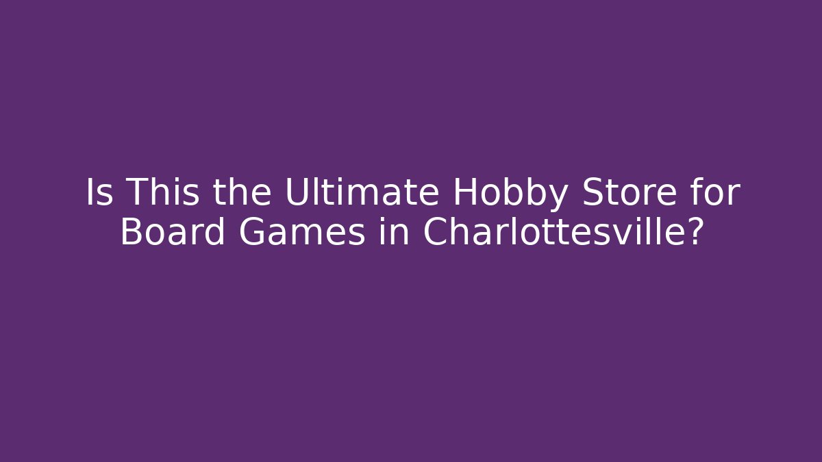 Is This the Ultimate Hobby Store for Board Games in Charlottesville?