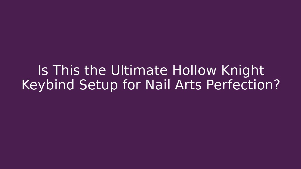 Is This the Ultimate Hollow Knight Keybind Setup for Nail Arts Perfection?